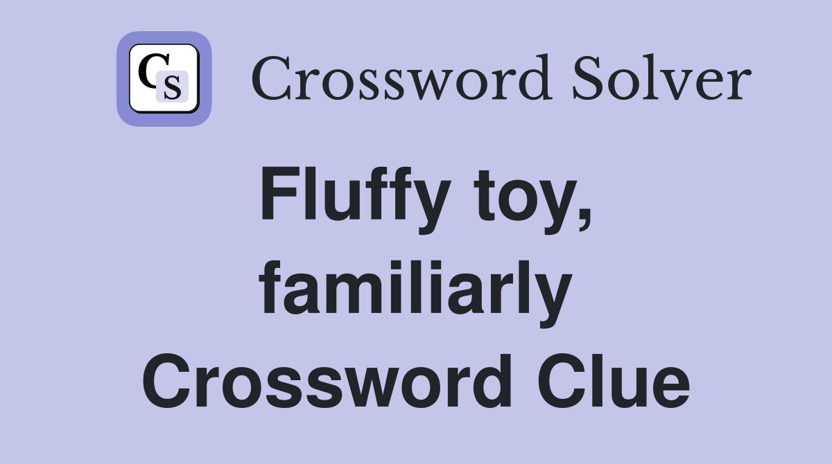 Fluffy toy, familiarly Crossword Clue Answers Crossword Solver